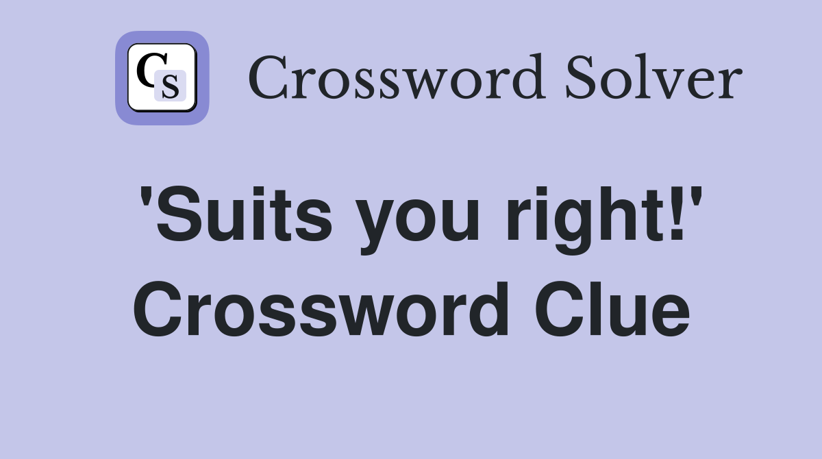 'Suits you right!' Crossword Clue