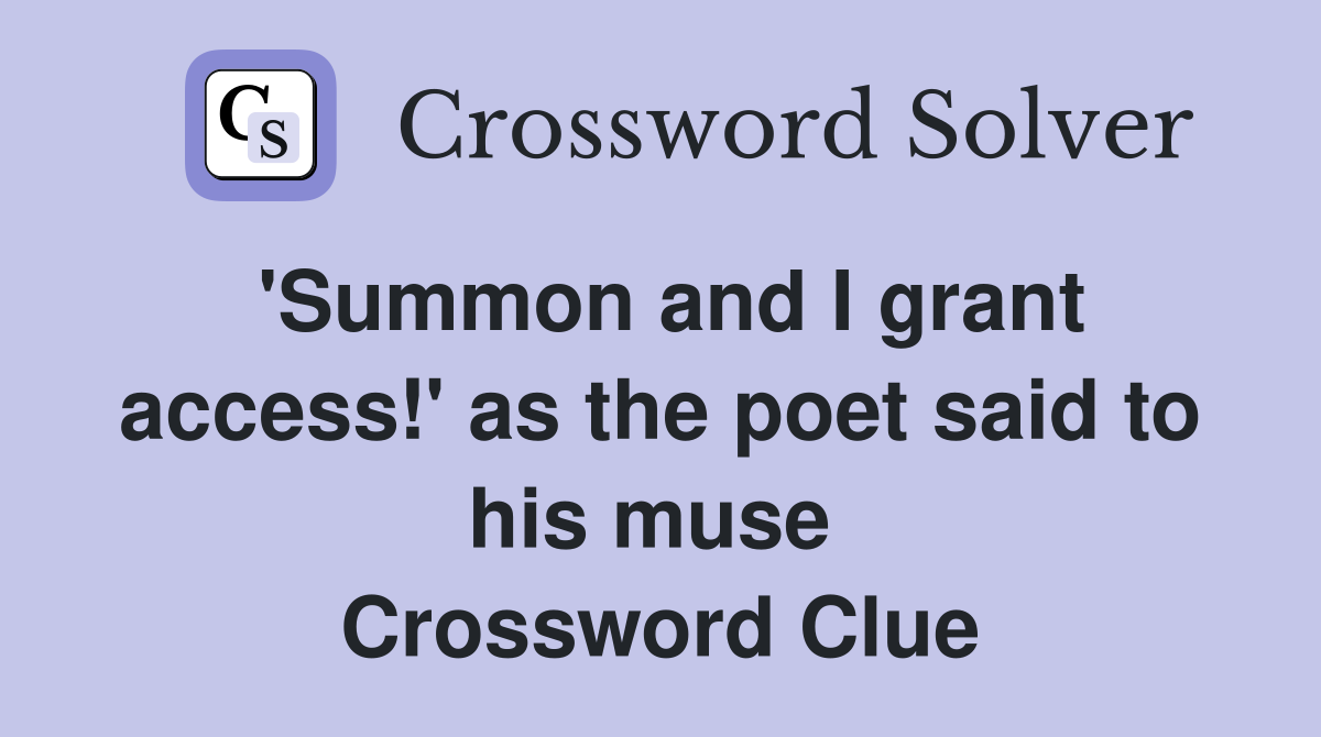 'Summon and I grant access!' as the poet said to his muse  Crossword Clue