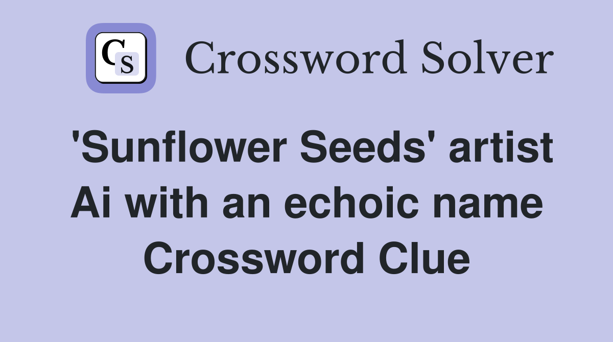 'Sunflower Seeds' artist Ai with an echoic name Crossword Clue