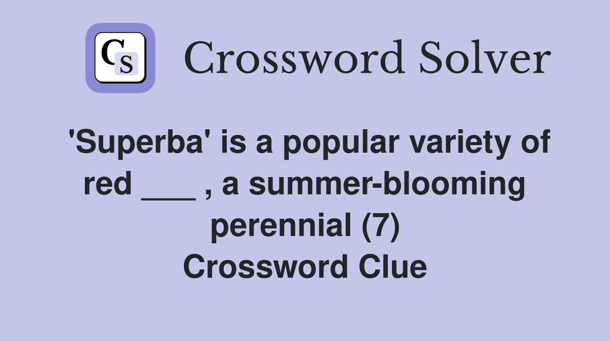 'Superba' is a popular variety of red ___ , a summer-blooming perennial (7) Crossword Clue