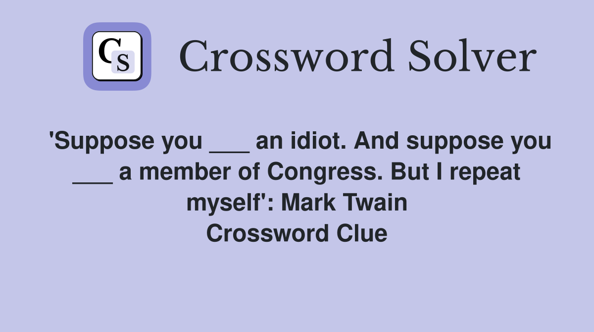 'Suppose you ___ an idiot. And suppose you ___ a member of Congress. But I repeat myself': Mark Twain Crossword Clue