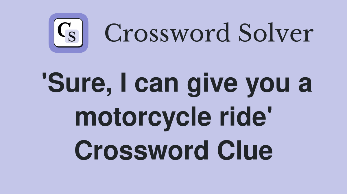 'Sure, I can give you a motorcycle ride' Crossword Clue