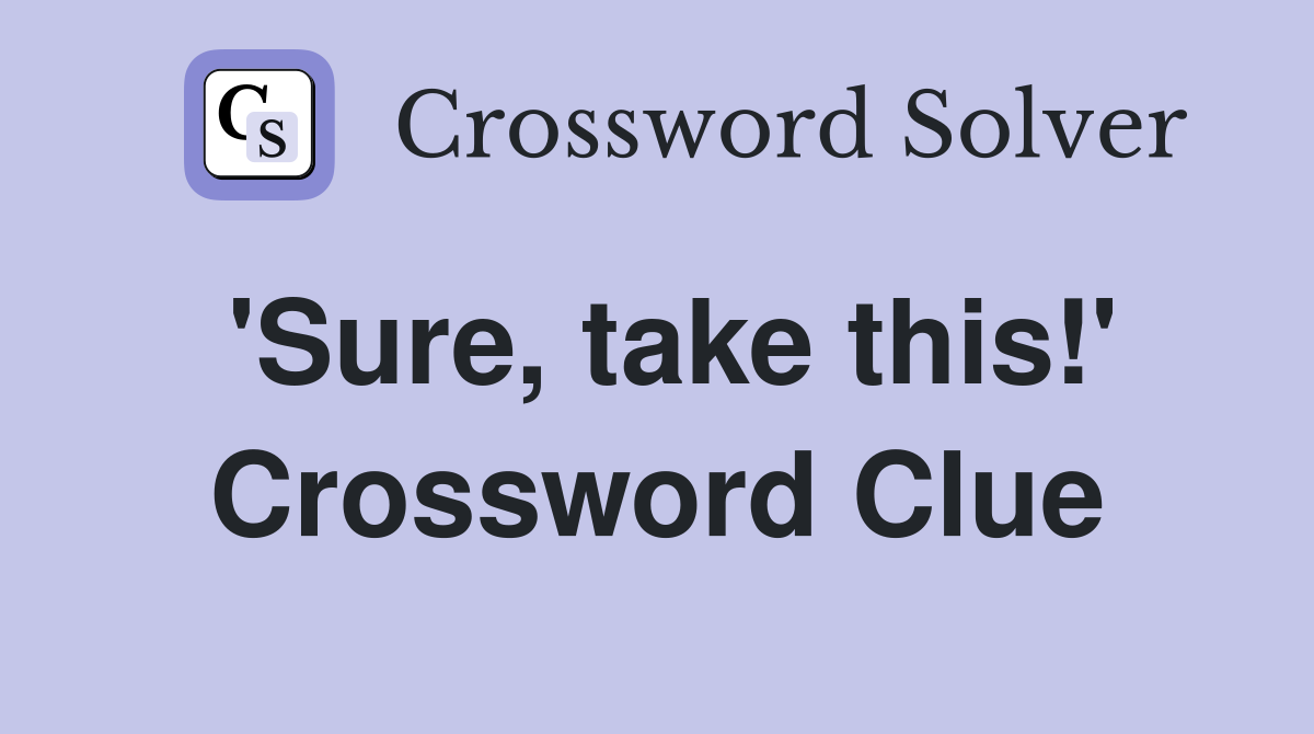'Sure, take this!' Crossword Clue