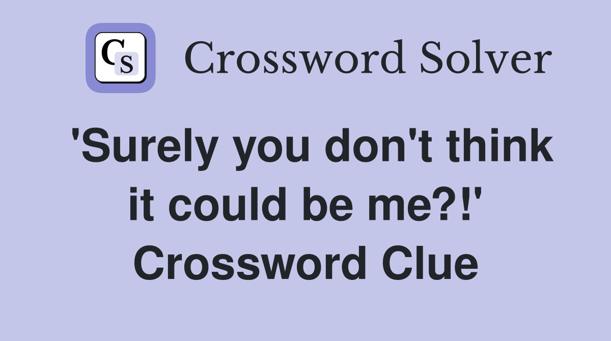 'Surely you don't think it could be me?!' Crossword Clue