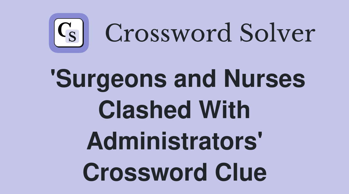 'Surgeons and Nurses Clashed With Administrators' Crossword Clue