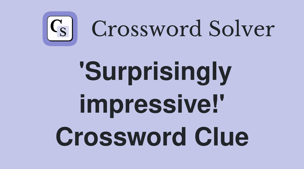 'Surprisingly impressive!' Crossword Clue