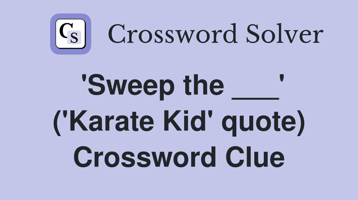 'Sweep the ___' ('Karate Kid' quote) Crossword Clue