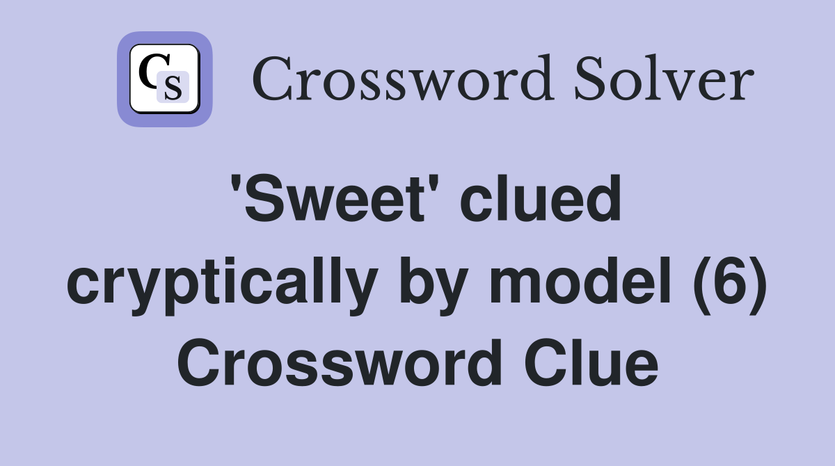 'Sweet' clued cryptically by model (6) Crossword Clue