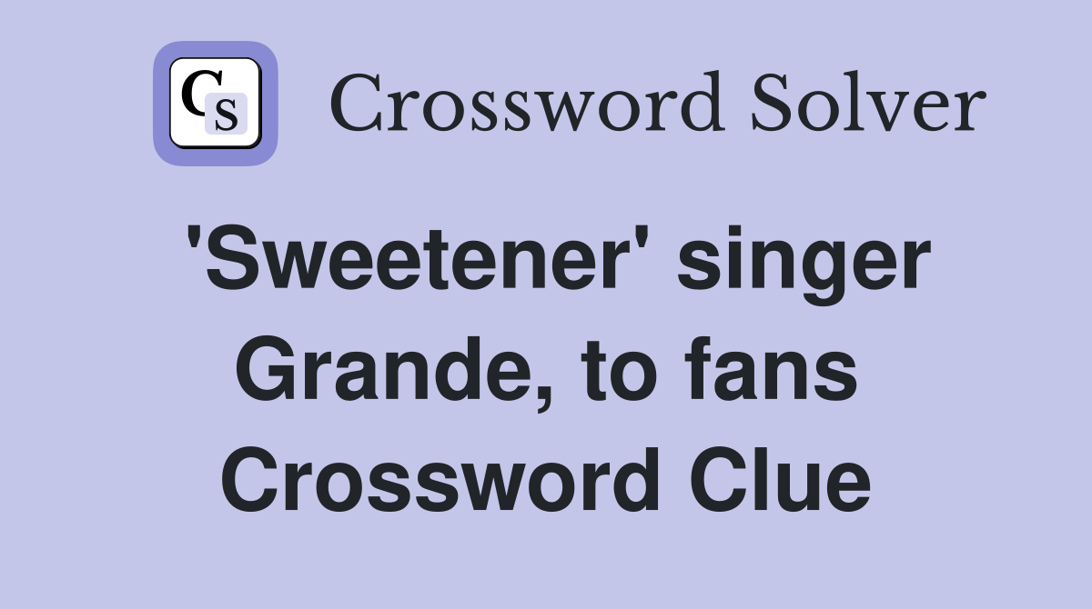 'Sweetener' singer Grande, to fans Crossword Clue