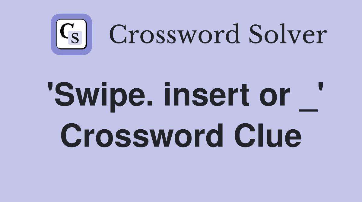 'Swipe. insert or _' Crossword Clue
