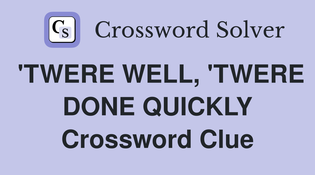 'TWERE WELL, 'TWERE DONE QUICKLY Crossword Clue
