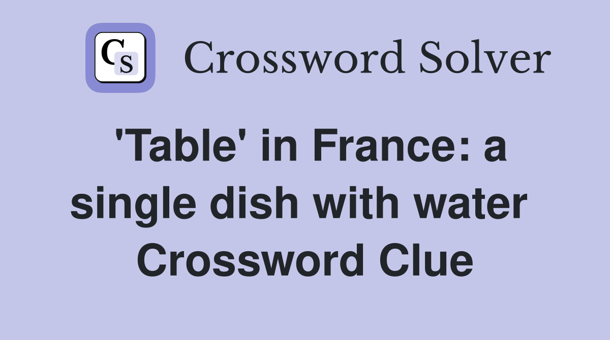 'Table' in France: a single dish with water  Crossword Clue