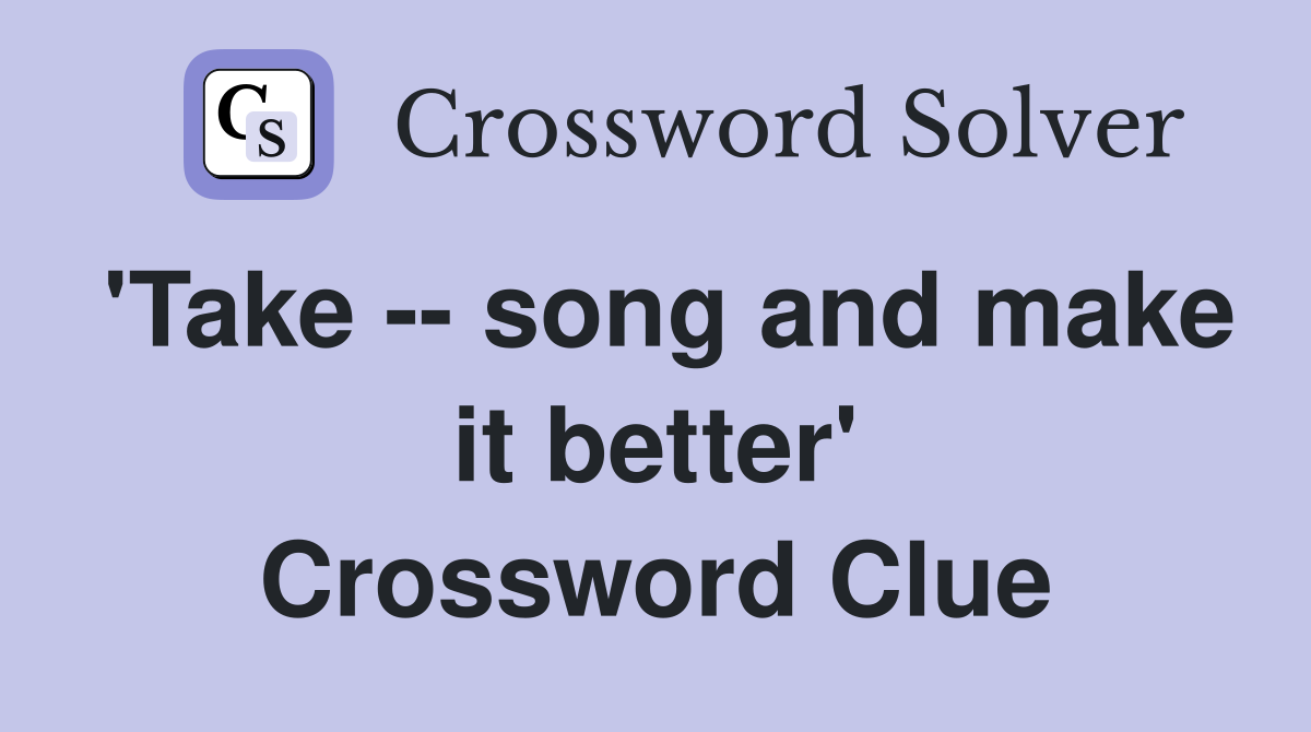 'Take -- song and make it better' Crossword Clue