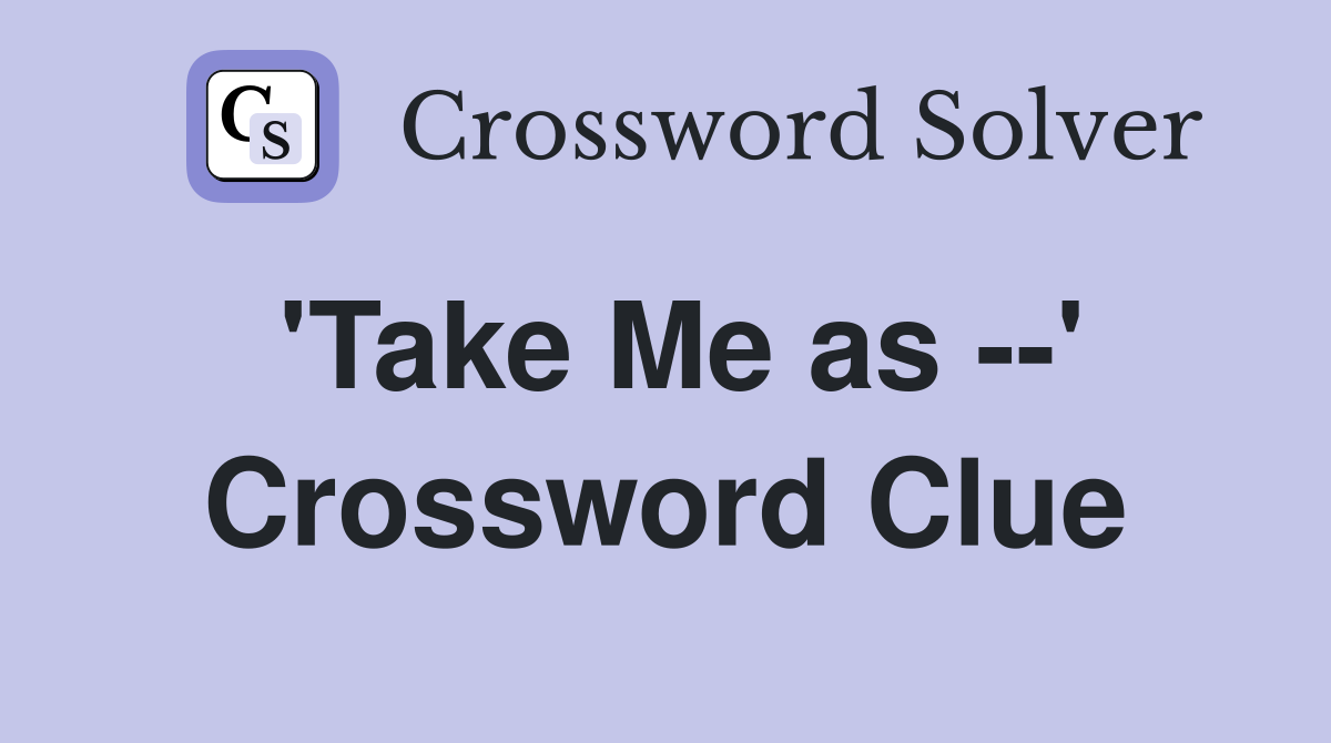 'Take Me as --' Crossword Clue