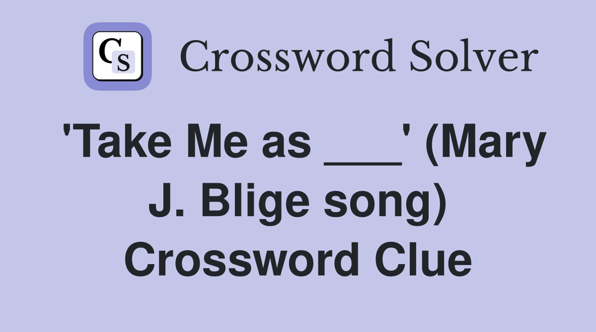 'Take Me as ___' (Mary J. Blige song) Crossword Clue