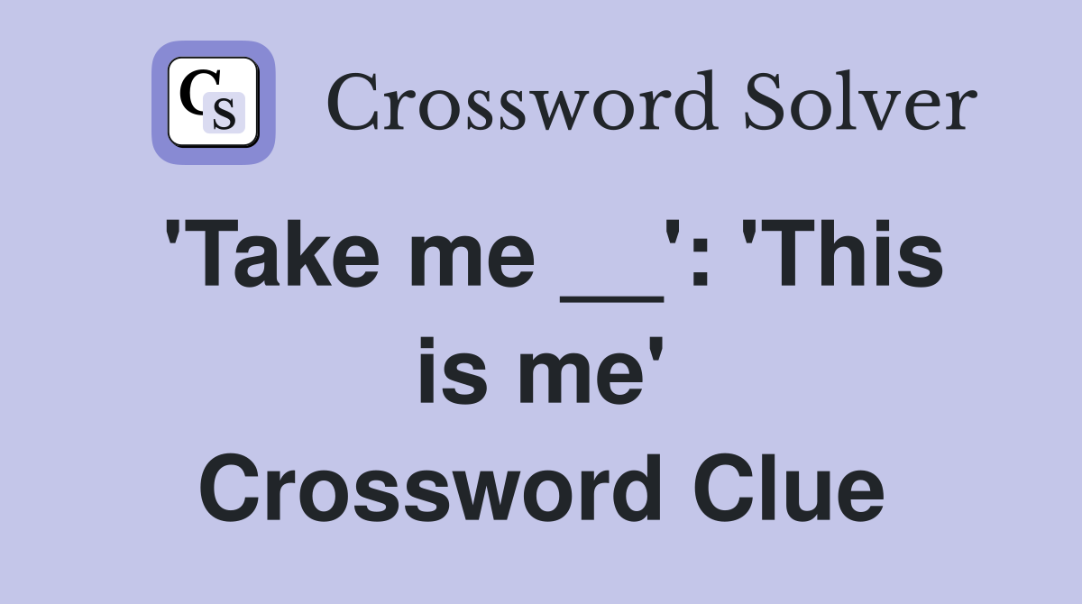 'Take me __': 'This is me' Crossword Clue