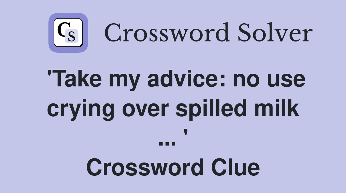 'Take my advice: no use crying over spilled milk ... ' Crossword Clue