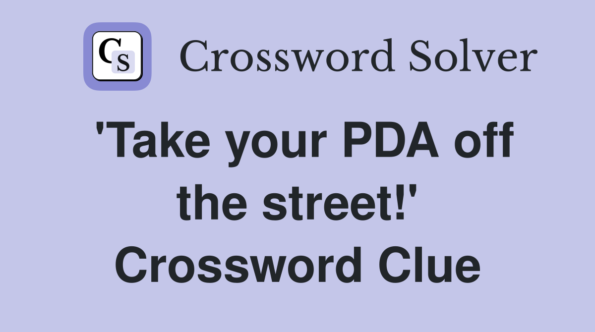 'Take your PDA off the street!' Crossword Clue