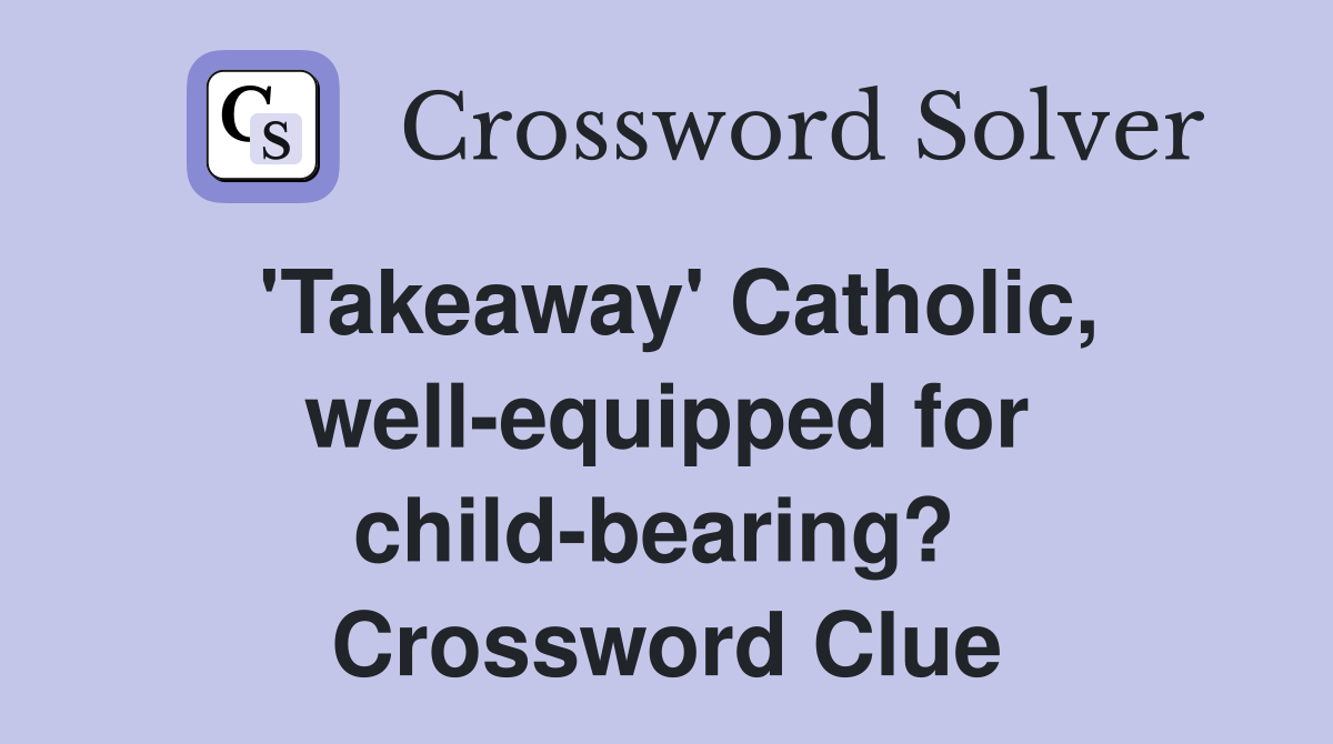 'Takeaway' Catholic, well-equipped for child-bearing?  Crossword Clue