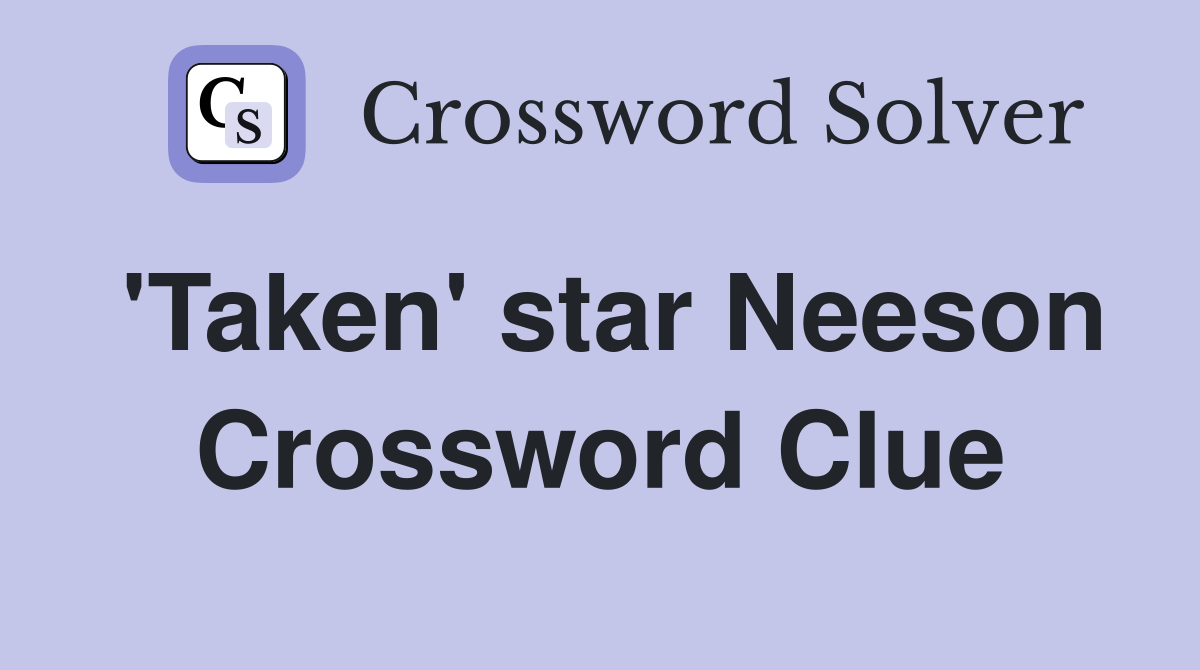 'Taken' star Neeson Crossword Clue