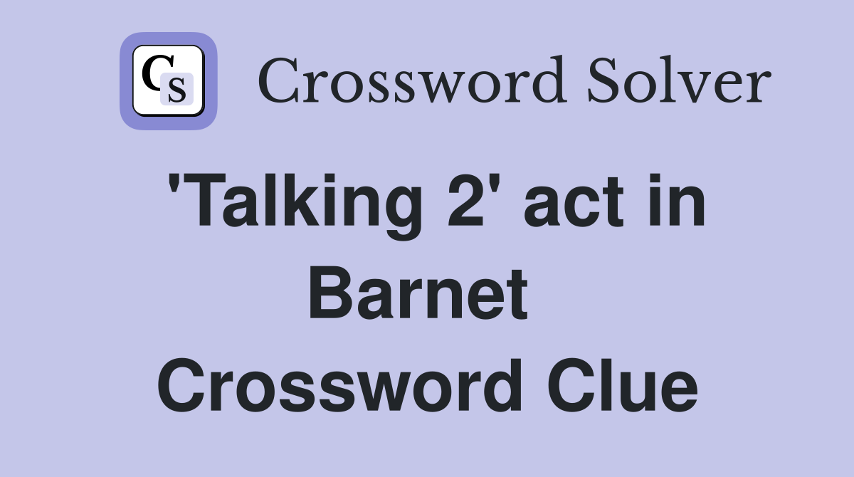 'Talking 2' act in Barnet  Crossword Clue