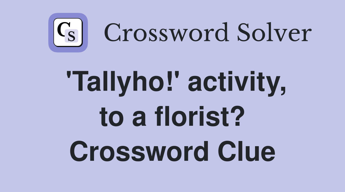 'Tallyho!' activity, to a florist? Crossword Clue
