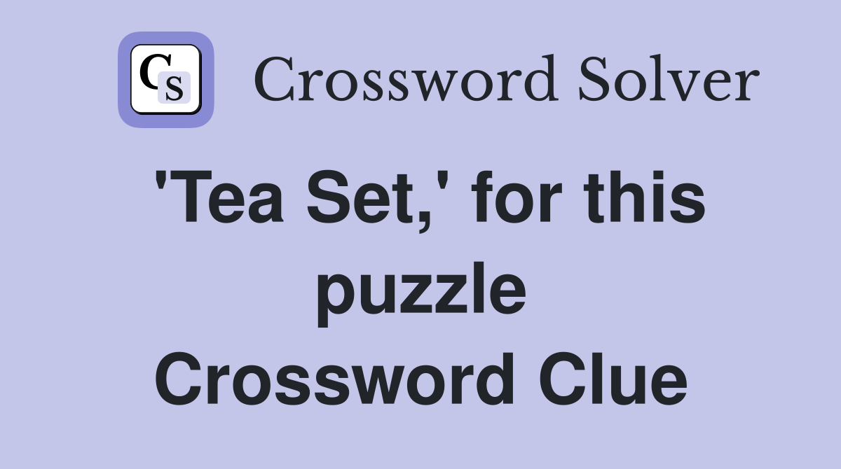 'Tea Set,' for this puzzle Crossword Clue