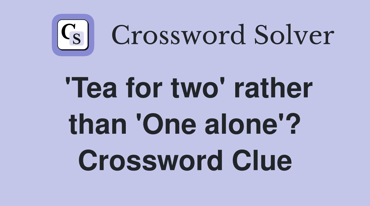 'Tea for two' rather than 'One alone'? Crossword Clue