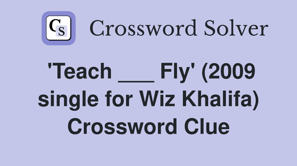 'Teach ___ Fly' (2009 single for Wiz Khalifa) Crossword Clue