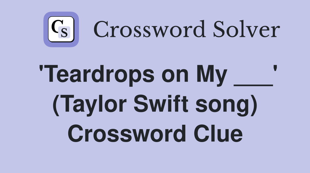 'Teardrops on My ___' (Taylor Swift song) Crossword Clue