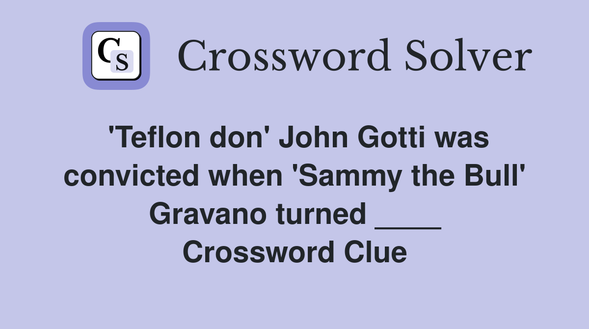 'Teflon don' John Gotti was convicted when 'Sammy the Bull' Gravano turned ____ Crossword Clue