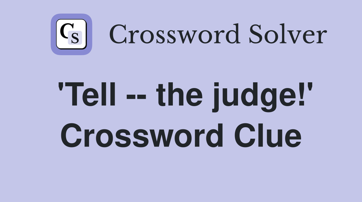 'Tell -- the judge!' Crossword Clue