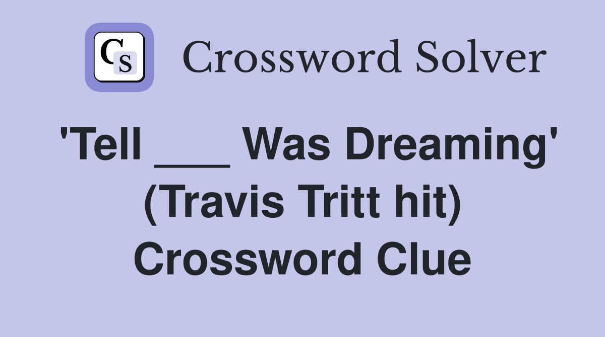 'Tell ___ Was Dreaming' (Travis Tritt hit) Crossword Clue