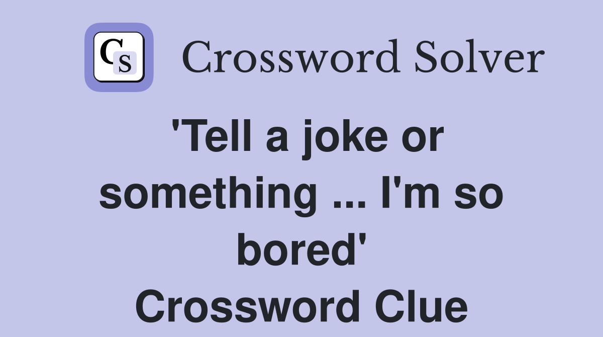 'Tell a joke or something ... I'm so bored' Crossword Clue