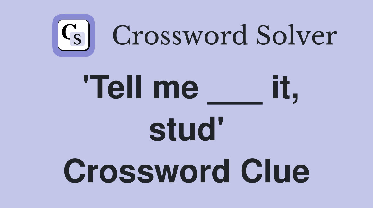 'Tell me ___ it, stud' Crossword Clue