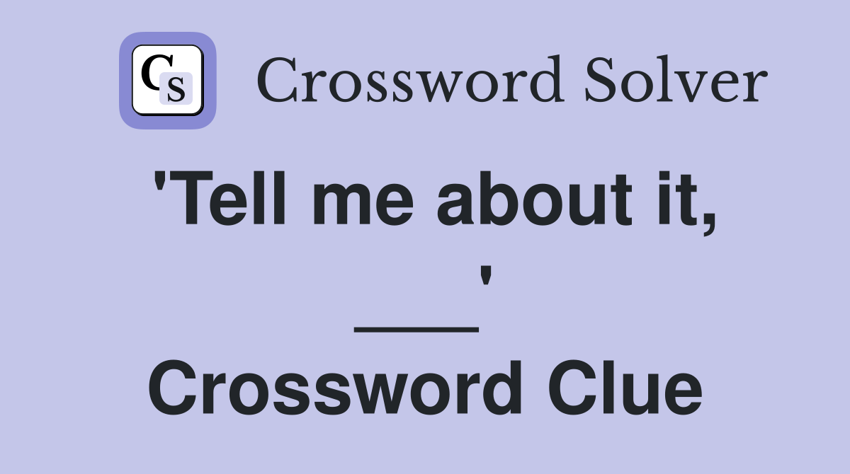'Tell me about it, ___' Crossword Clue