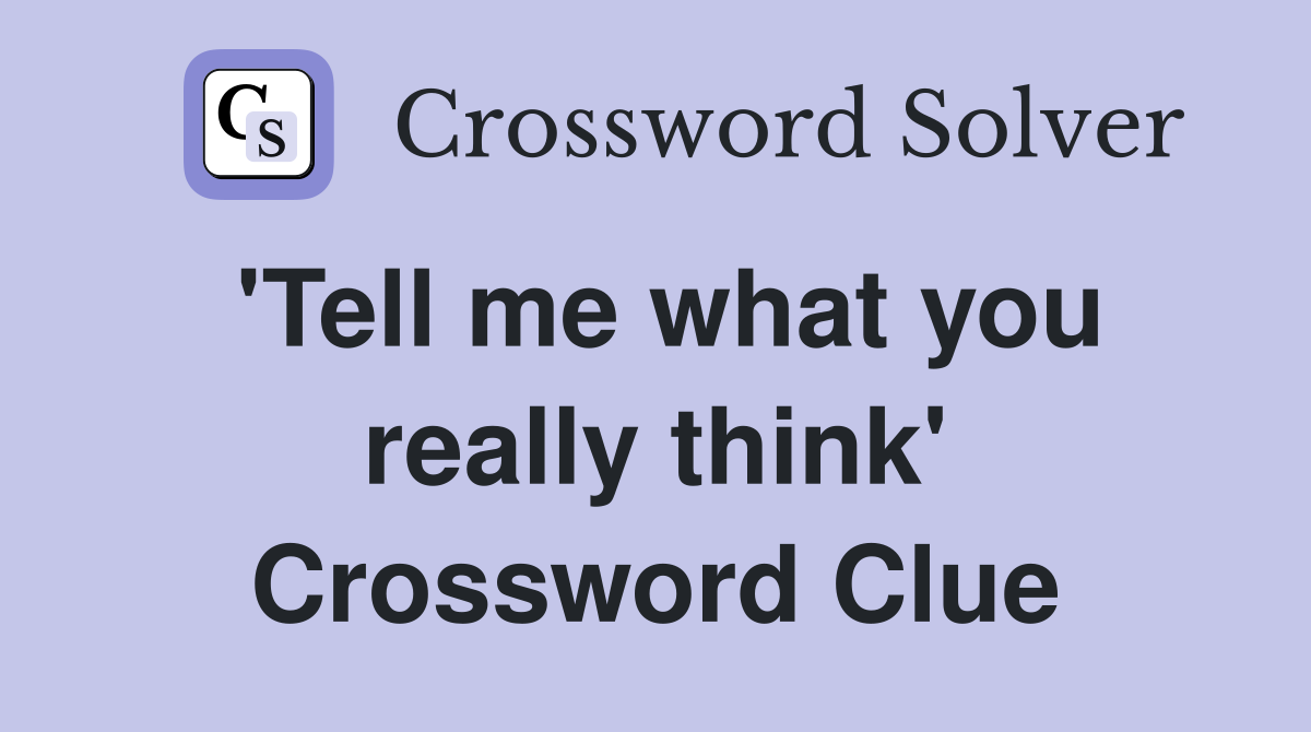 'Tell me what you really think' Crossword Clue