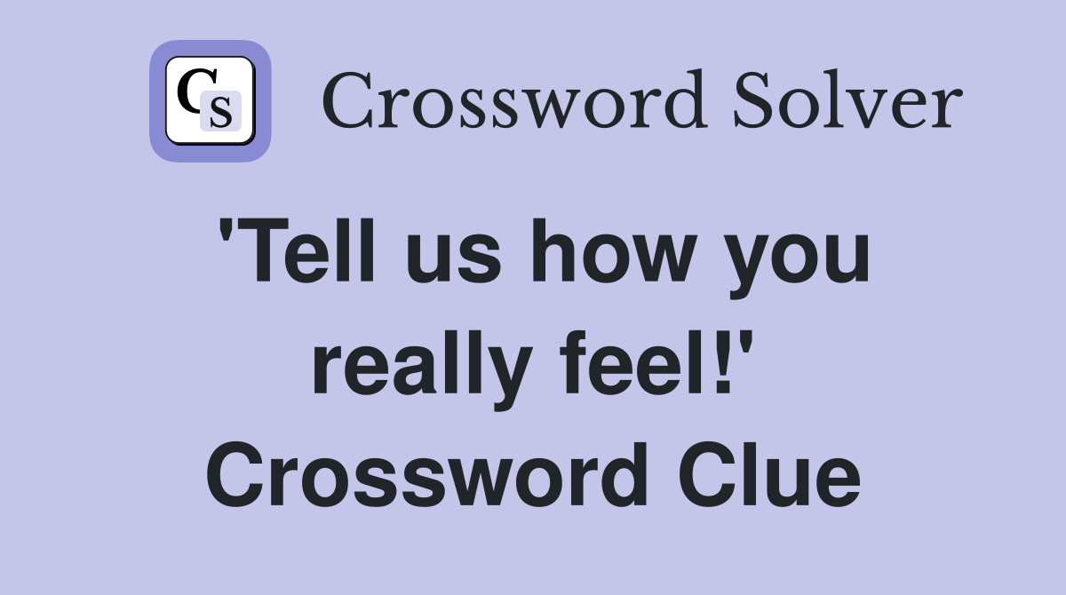 'Tell us how you really feel!' Crossword Clue