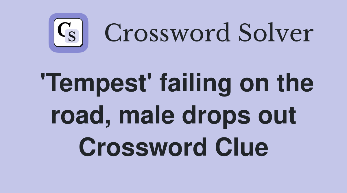 'Tempest' failing on the road, male drops out Crossword Clue