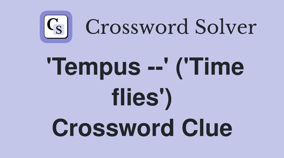 'Tempus --' ('Time flies') Crossword Clue