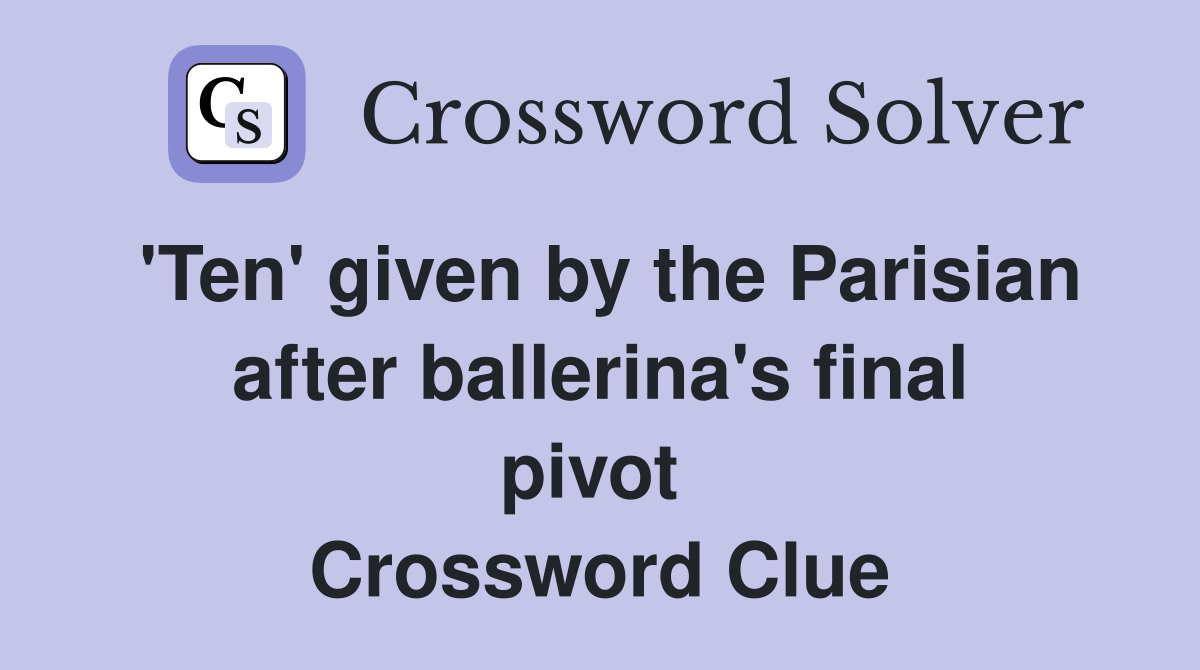 'Ten' given by the Parisian after ballerina's final pivot  Crossword Clue