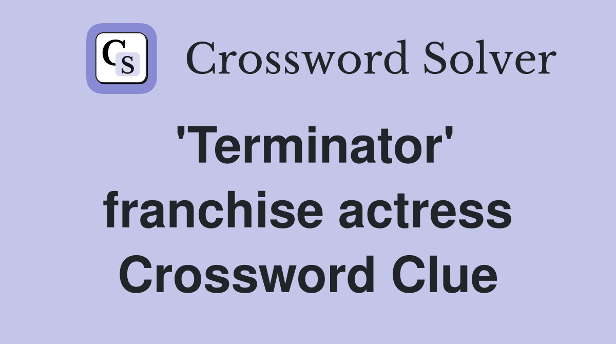 'Terminator' franchise actress Crossword Clue