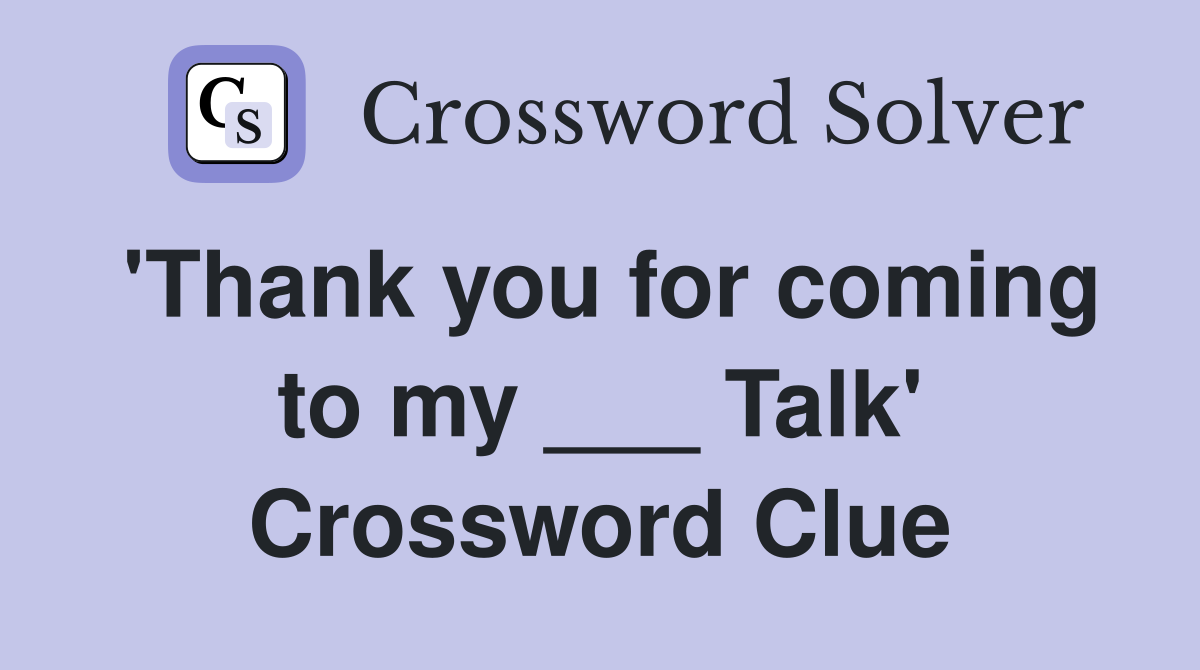 'Thank you for coming to my ___ Talk' Crossword Clue