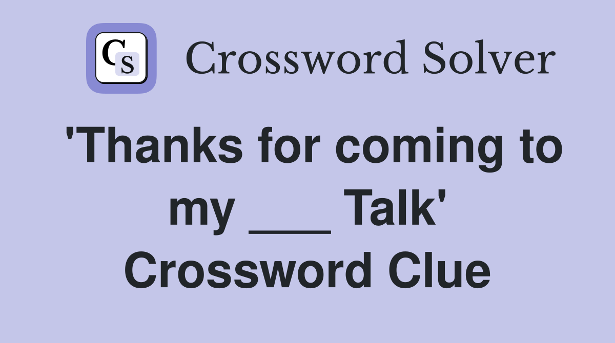 'Thanks for coming to my ___ Talk' Crossword Clue