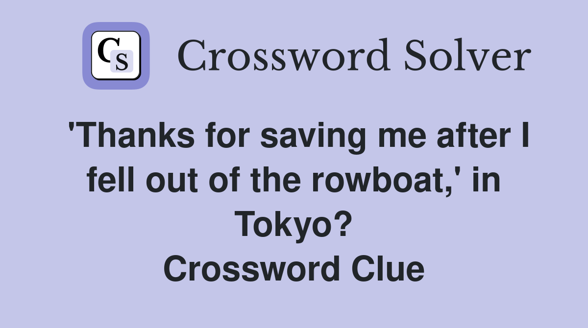 'Thanks for saving me after I fell out of the rowboat,' in Tokyo? Crossword Clue