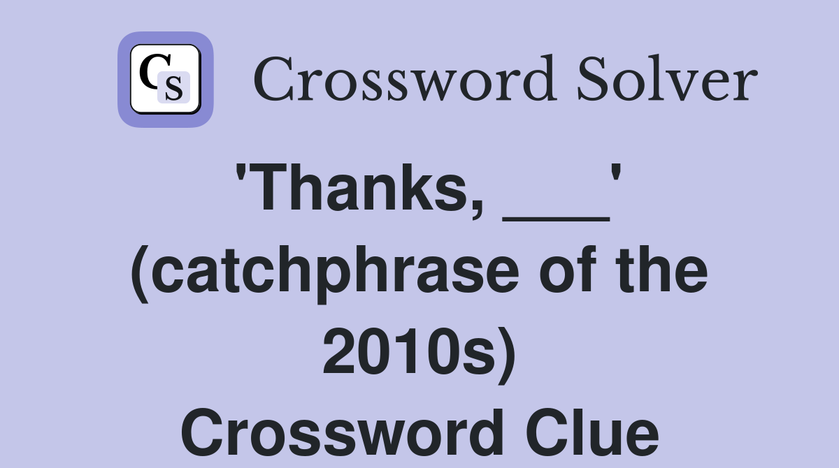 'Thanks, ___' (catchphrase of the 2010s) Crossword Clue