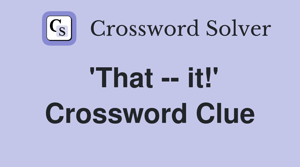 'That -- it!' Crossword Clue
