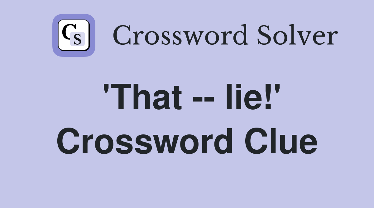 'That -- lie!' Crossword Clue