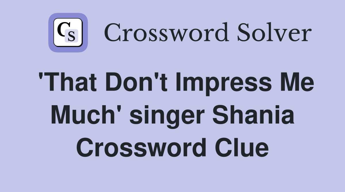 'That Don't Impress Me Much' singer Shania Crossword Clue