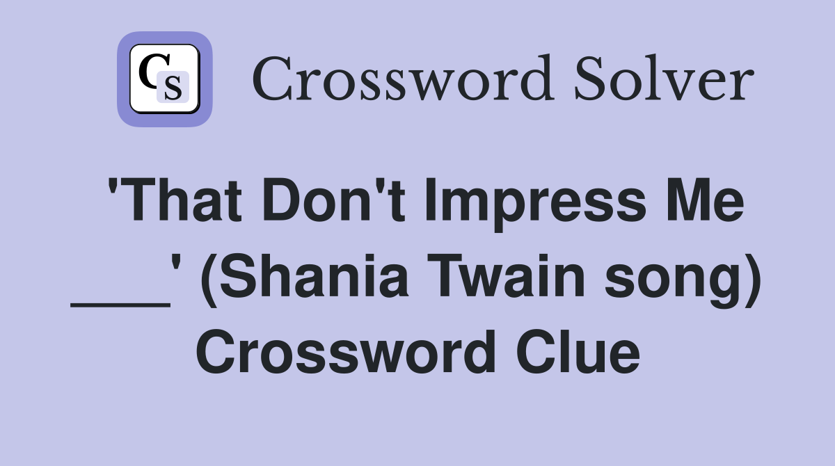 'That Don't Impress Me ___' (Shania Twain song) Crossword Clue